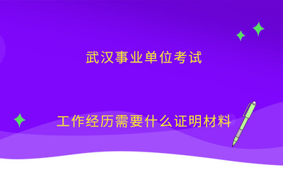 武漢事業(yè)單位考試工作經(jīng)歷需要什么證明材料